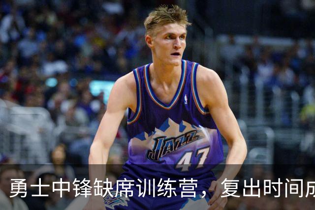 勇士中锋缺席训练营，复出时间成谜