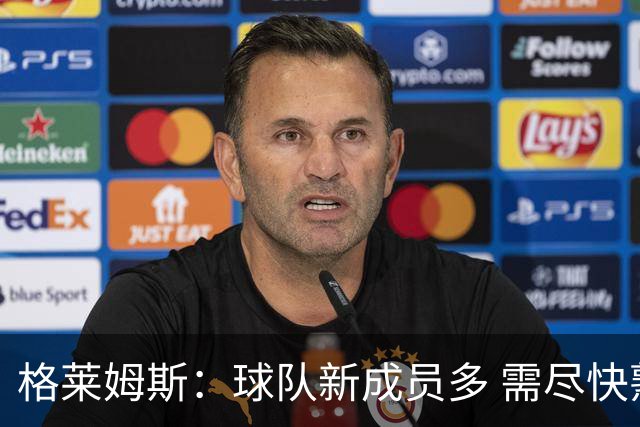 格莱姆斯：球队新成员多 需尽快熟悉彼此风格