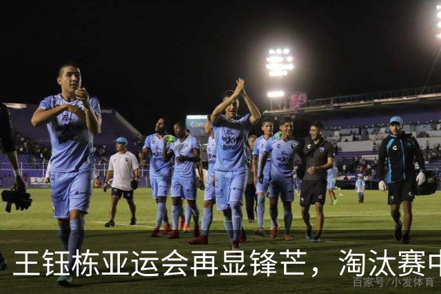 王钰栋亚运会再显锋芒，淘汰赛中攻入两球助国队
